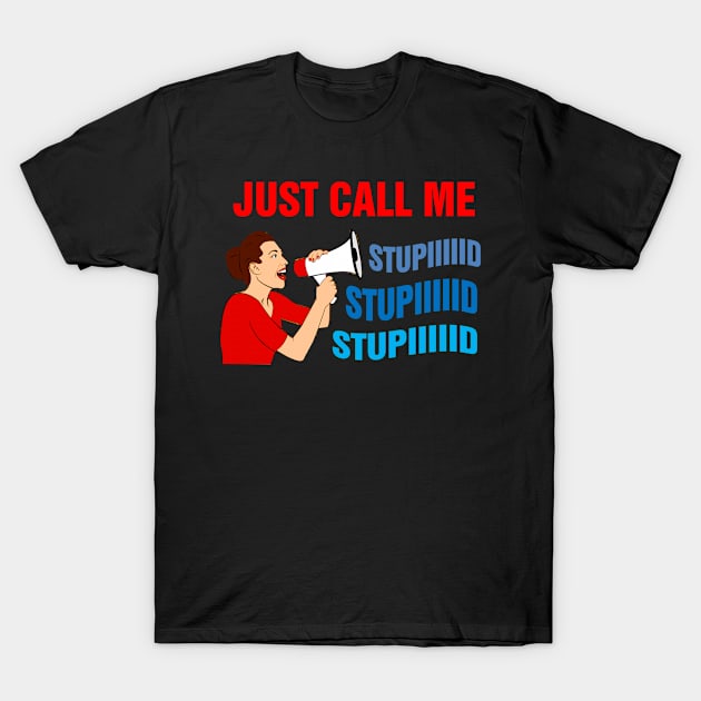 Just call me stupid T-Shirt by richercollections